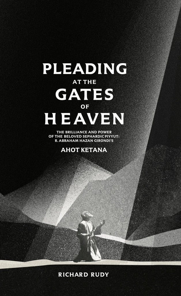 Cover: Pleading at the Gates of Heaven: The Brilliance and Power of R. Abraham Hazan Girondi’s Ahot Ketana